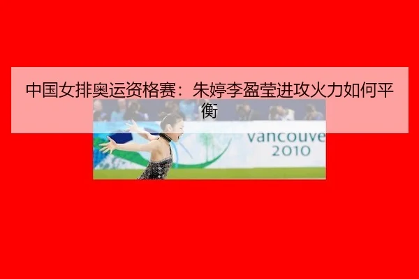 中国女排奥运资格赛：朱婷李盈莹进攻火力如何平衡