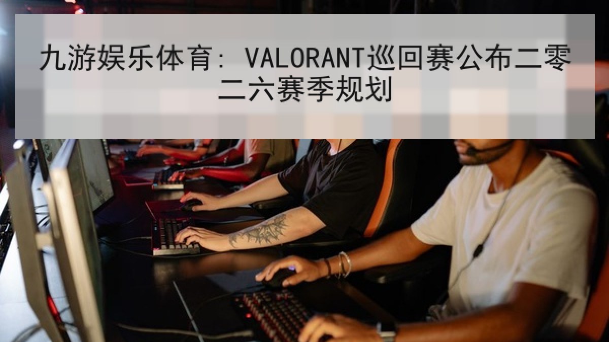 九游娱乐体育: VALORANT巡回赛公布二零二六赛季规划 九游娱乐体育: VALORANT巡回赛公布二零二六赛季规划