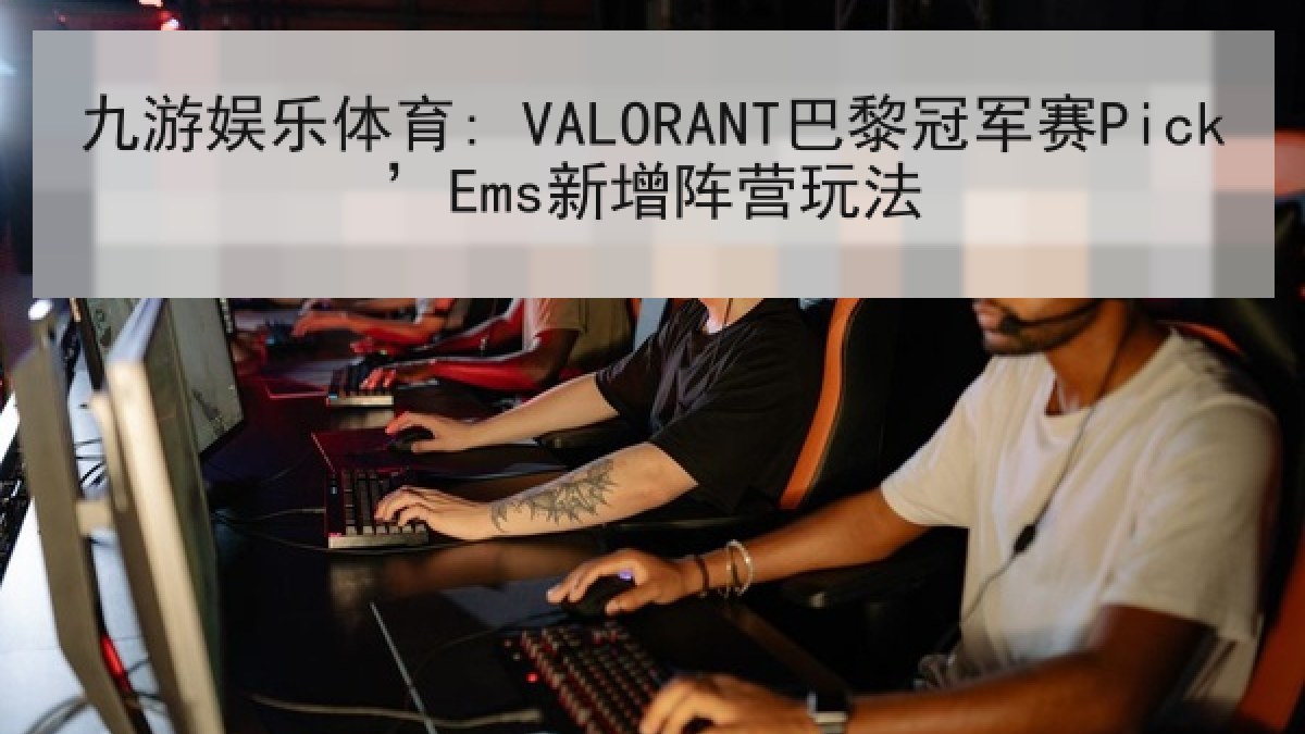 九游娱乐体育: VALORANT巴黎冠军赛Pick’Ems新增阵营玩法 九游娱乐体育: VALORANT巴黎冠军赛Pick’Ems新增阵营玩法