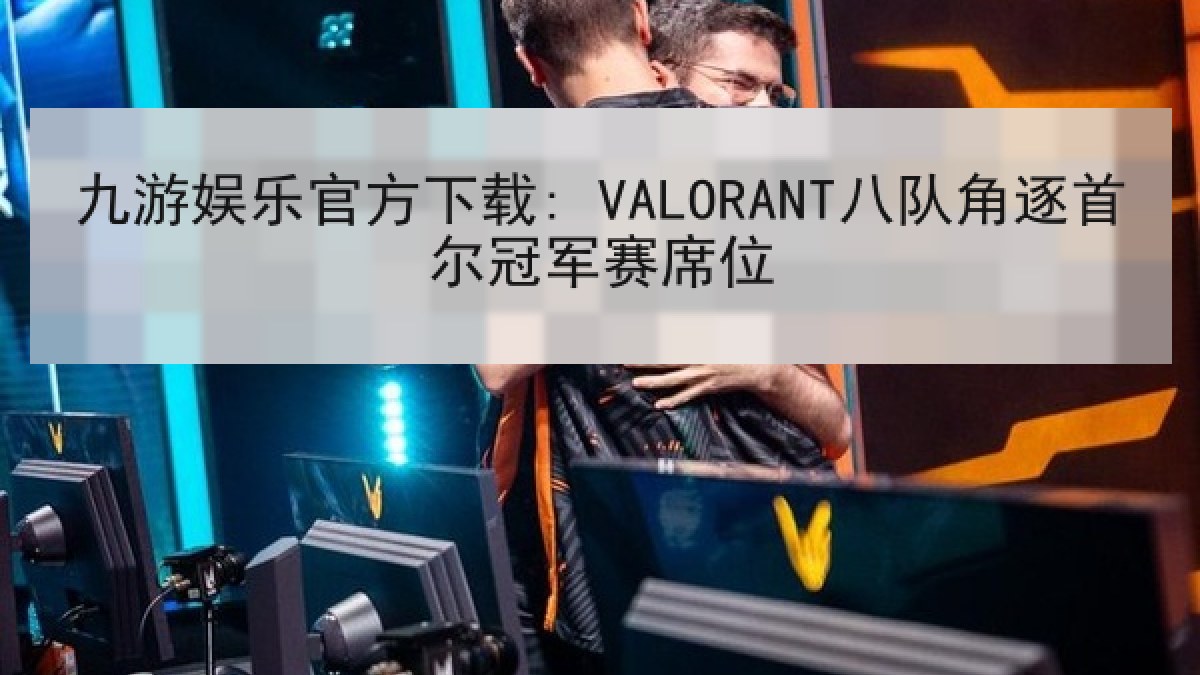 九游娱乐官方下载: VALORANT八队角逐首尔冠军赛席位