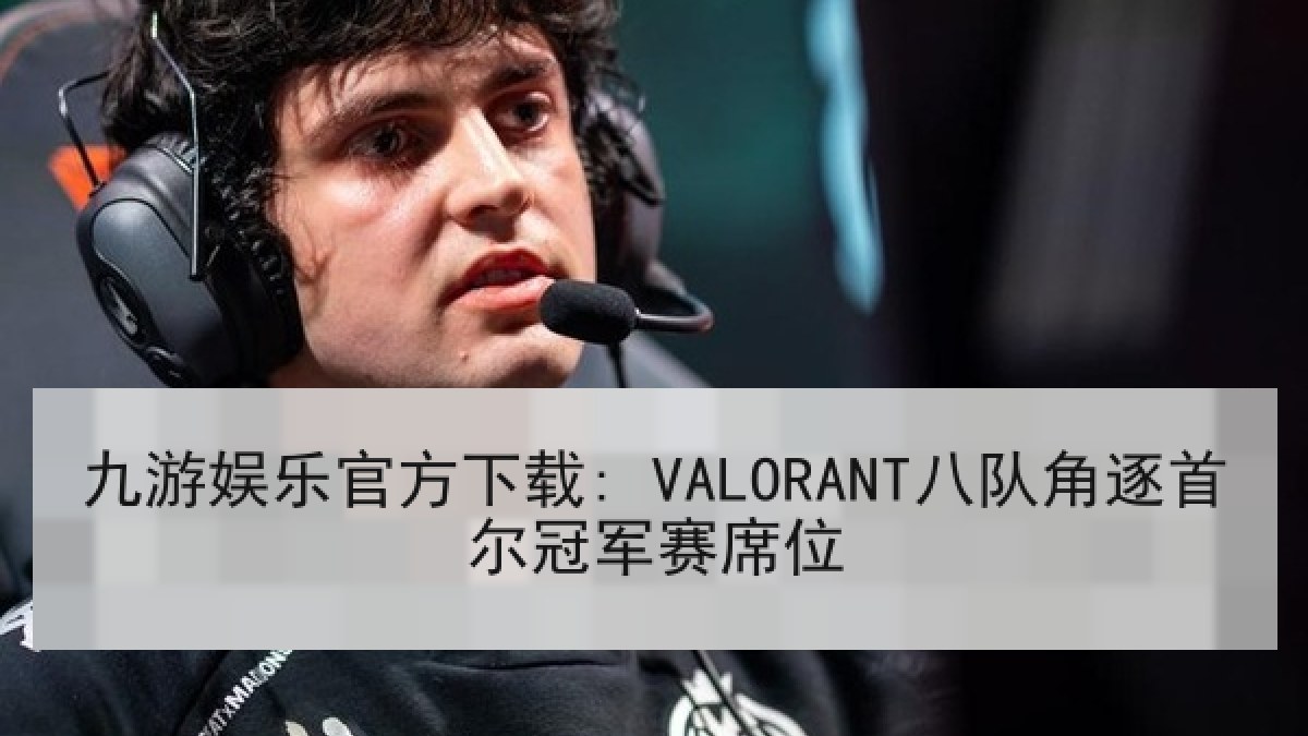 九游娱乐官方下载: VALORANT八队角逐首尔冠军赛席位