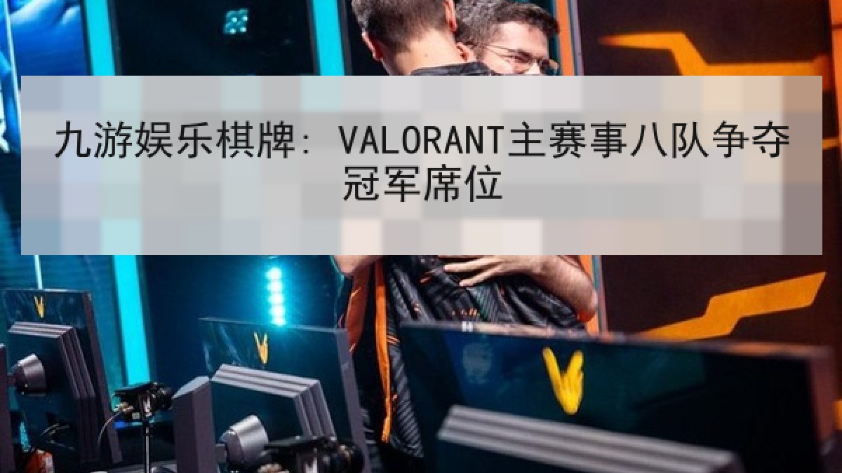 九游娱乐棋牌: VALORANT主赛事八队争夺冠军席位