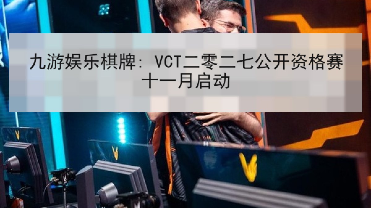 九游娱乐棋牌: VCT二零二七公开资格赛十一月启动