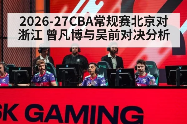 2026-27CBA常规赛北京对浙江 曾凡博与吴前对决分析