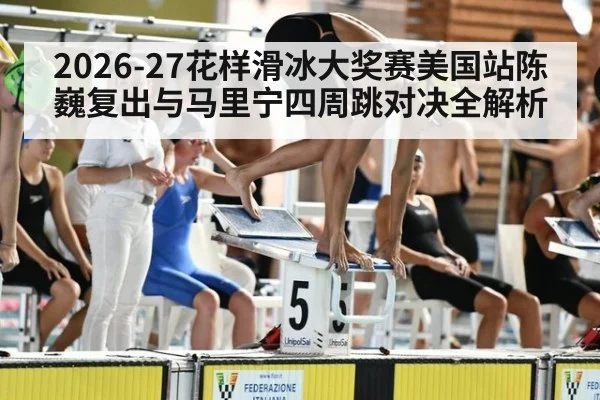 2026-27花样滑冰大奖赛美国站陈巍复出与马里宁四周跳对决全解析